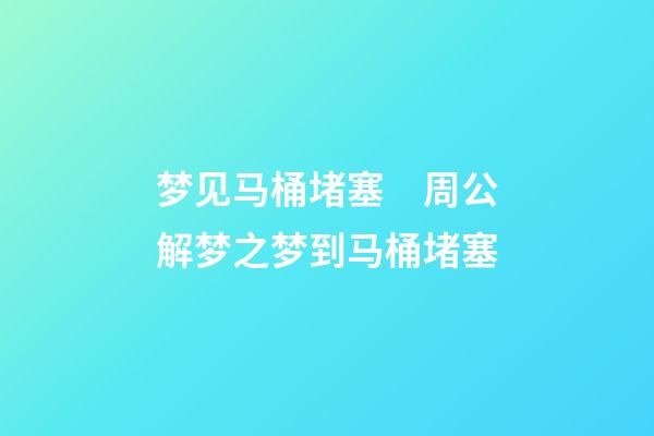 梦见马桶堵塞　周公解梦之梦到马桶堵塞